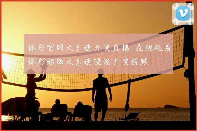 体彩官网大乐透开奖直播_在线观看体彩超级大乐透现场开奖视频