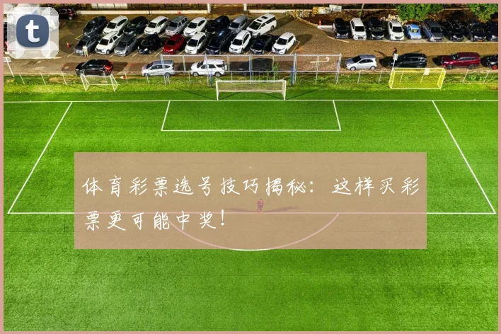 体育彩票选号技巧揭秘：这样买彩票更可能中奖！