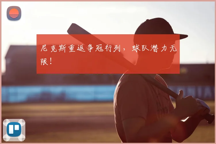 尼克斯重返争冠行列，球队潜力无限！