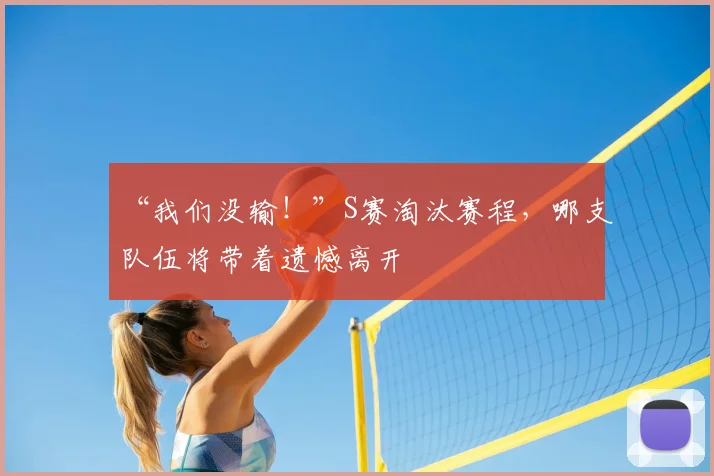 “我们没输！”S赛淘汰赛程，哪支队伍将带着遗憾离开