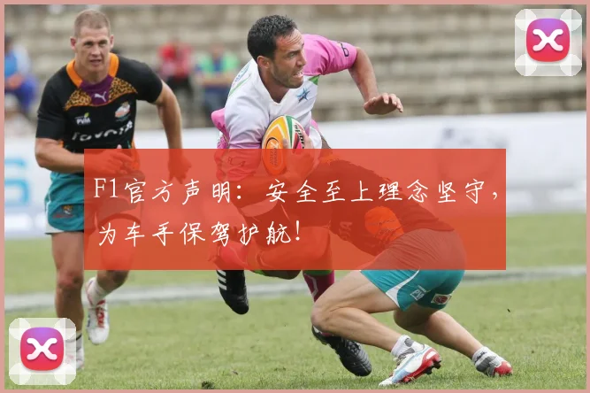 F1官方声明：安全至上理念坚守，为车手保驾护航！