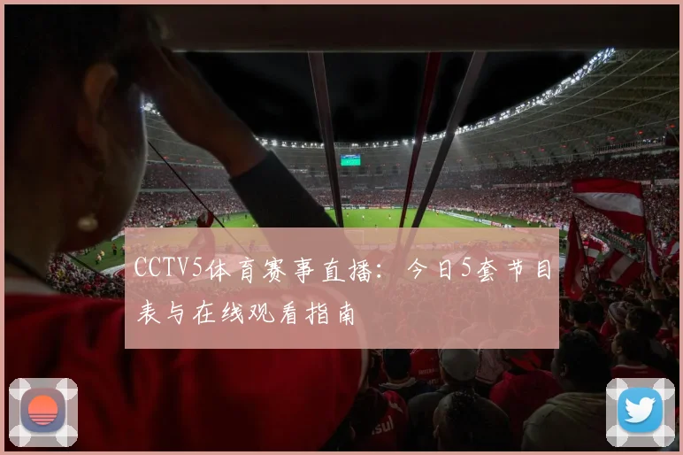 CCTV5体育赛事直播：今日5套节目表与在线观看指南