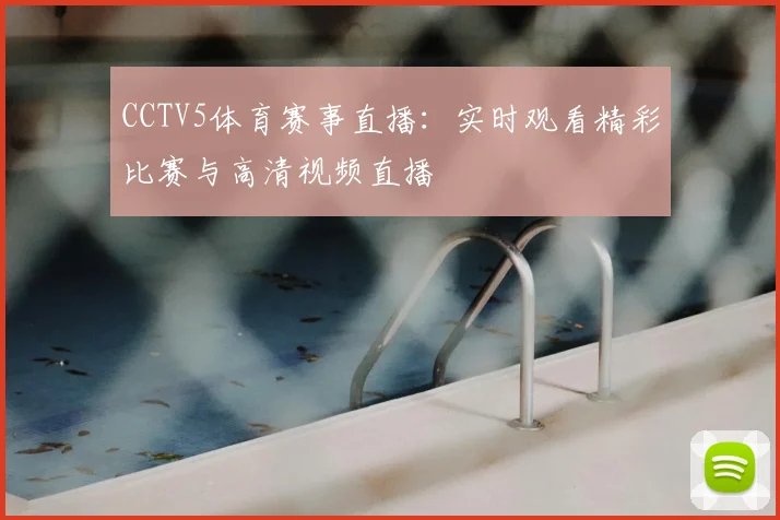 CCTV5体育赛事直播：实时观看精彩比赛与高清视频直播