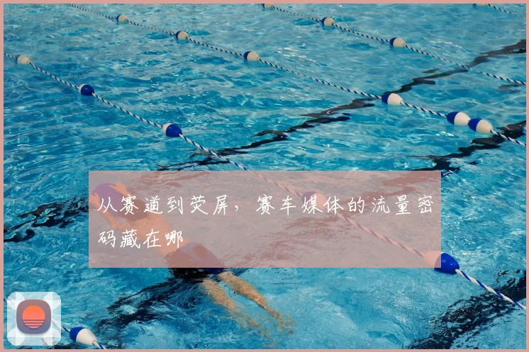 从赛道到荧屏，赛车媒体的流量密码藏在哪