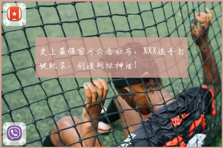 史上最强官方公告公布，XXX选手打破纪录，创造网坛神话！