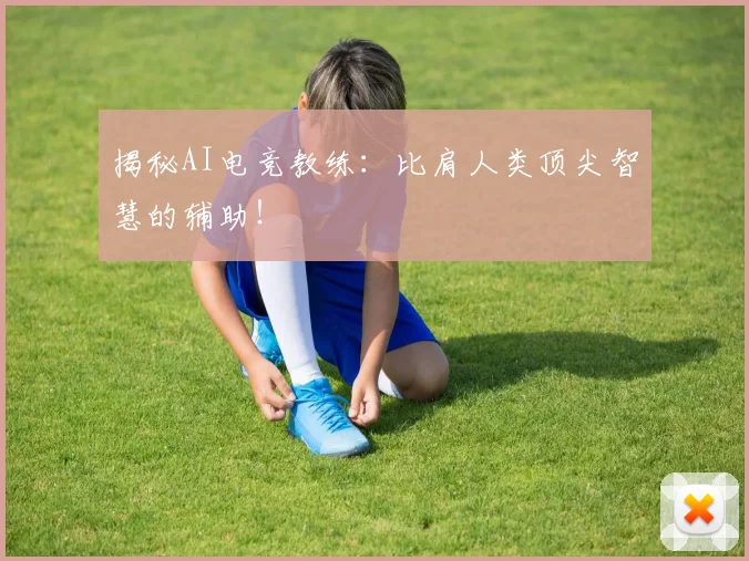 揭秘AI电竞教练：比肩人类顶尖智慧的辅助！