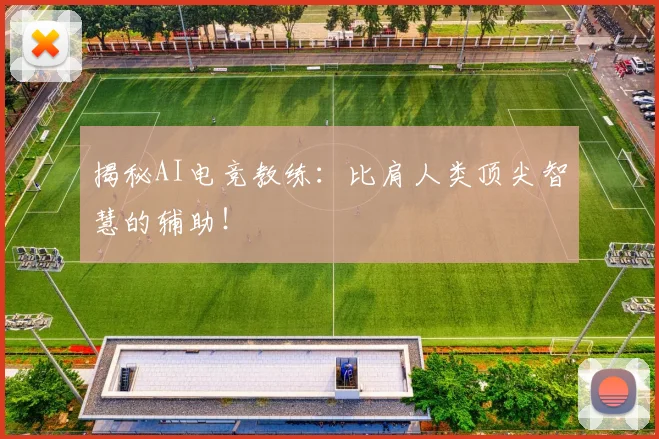 揭秘AI电竞教练：比肩人类顶尖智慧的辅助！
