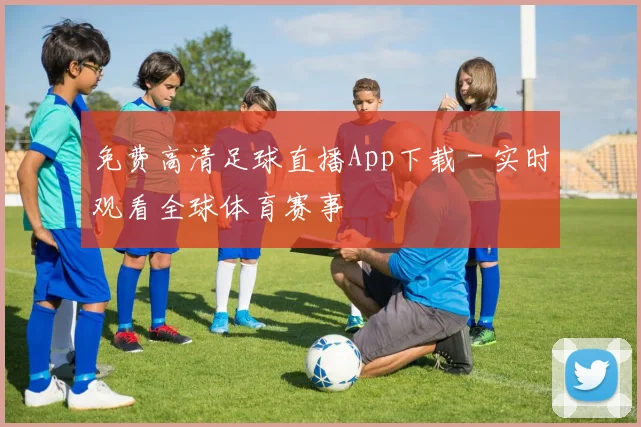 免费高清足球直播App下载 - 实时观看全球体育赛事