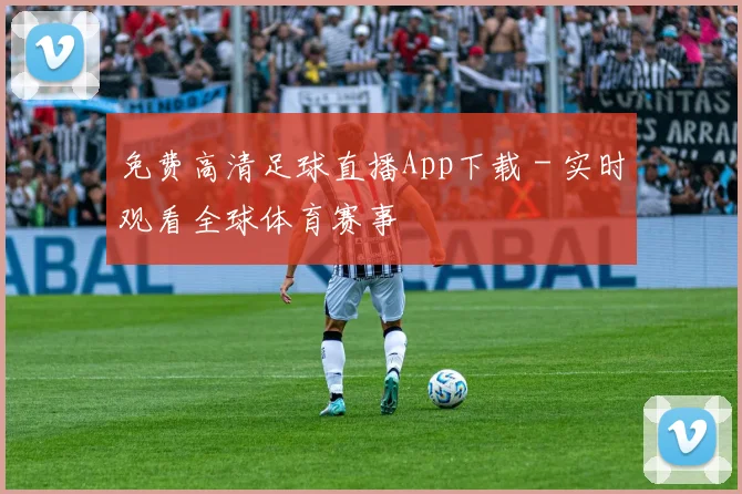 免费高清足球直播App下载 - 实时观看全球体育赛事