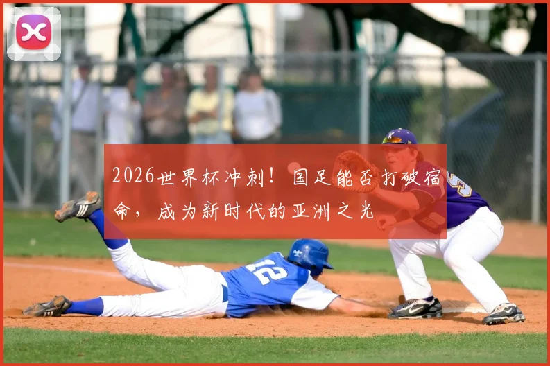 2026世界杯冲刺！国足能否打破宿命，成为新时代的亚洲之光