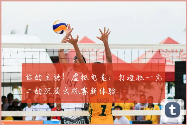 你的主场！虚拟电竞，打造独一无二的沉浸式观赛新体验