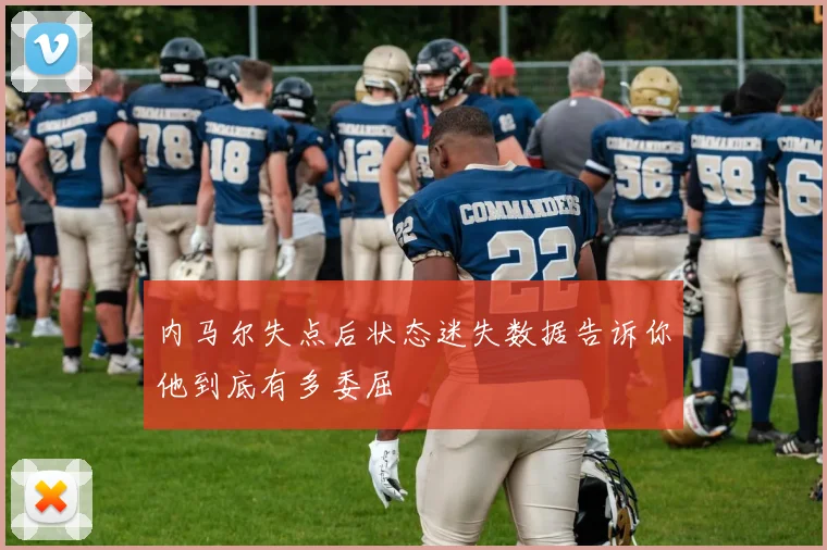 内马尔失点后状态迷失数据告诉你他到底有多委屈